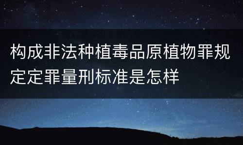 构成非法种植毒品原植物罪规定定罪量刑标准是怎样