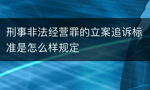 刑事非法经营罪的立案追诉标准是怎么样规定