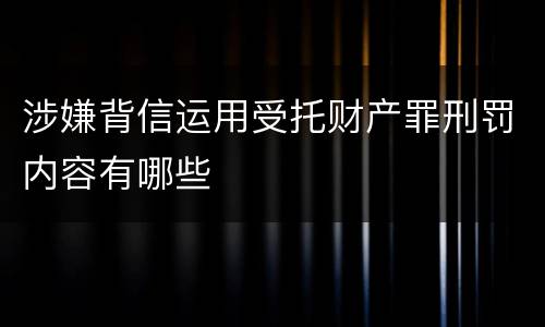 涉嫌背信运用受托财产罪刑罚内容有哪些