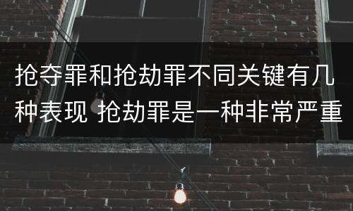 抢夺罪和抢劫罪不同关键有几种表现 抢劫罪是一种非常严重的犯罪