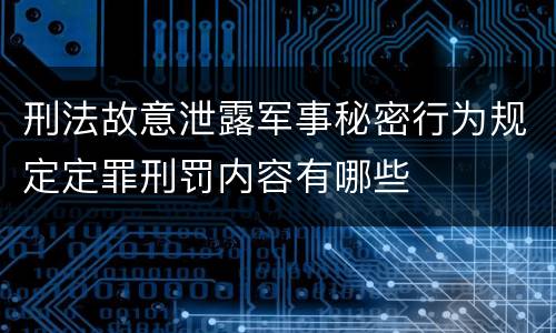 刑法故意泄露军事秘密行为规定定罪刑罚内容有哪些