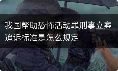 我国帮助恐怖活动罪刑事立案追诉标准是怎么规定