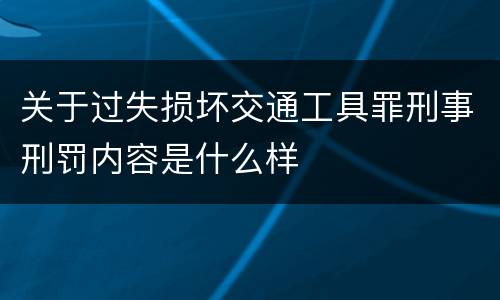 关于过失损坏交通工具罪刑事刑罚内容是什么样