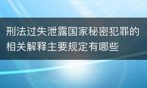 刑法过失泄露国家秘密犯罪的相关解释主要规定有哪些