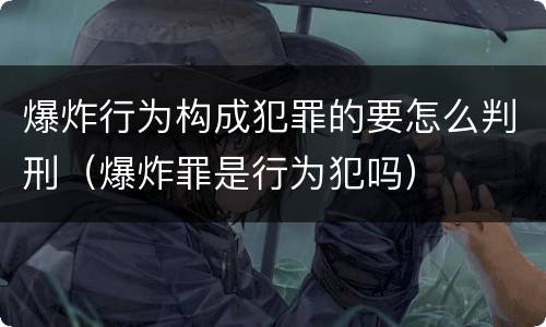爆炸行为构成犯罪的要怎么判刑（爆炸罪是行为犯吗）