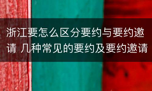 浙江要怎么区分要约与要约邀请 几种常见的要约及要约邀请