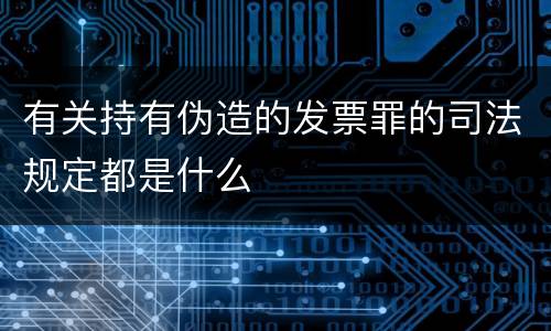 有关持有伪造的发票罪的司法规定都是什么