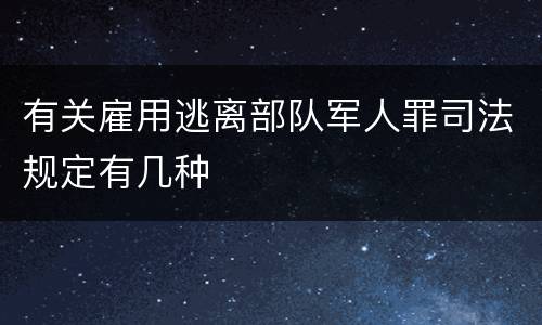 有关雇用逃离部队军人罪司法规定有几种