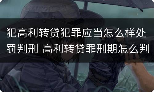 犯高利转贷犯罪应当怎么样处罚判刑 高利转贷罪刑期怎么判定的