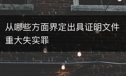 从哪些方面界定出具证明文件重大失实罪
