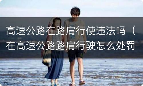高速公路在路肩行使违法吗（在高速公路路肩行驶怎么处罚）