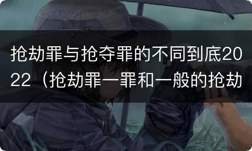 抢劫罪与抢夺罪的不同到底2022（抢劫罪一罪和一般的抢劫罪）