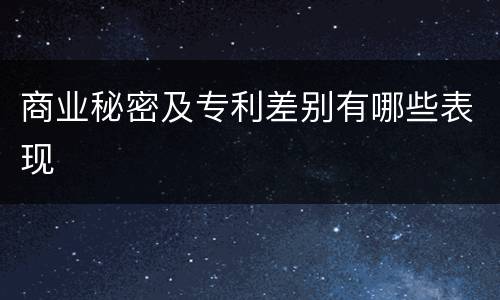 商业秘密及专利差别有哪些表现