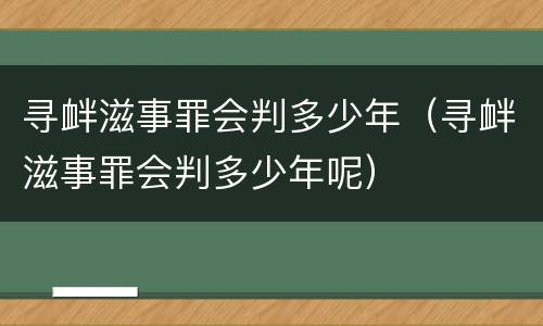 寻衅滋事罪会判多少年（寻衅滋事罪会判多少年呢）