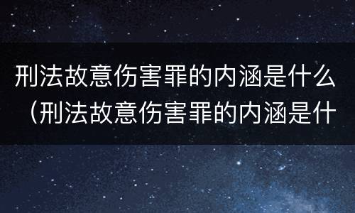 刑法故意伤害罪的内涵是什么（刑法故意伤害罪的内涵是什么）