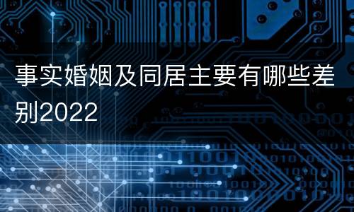 事实婚姻及同居主要有哪些差别2022