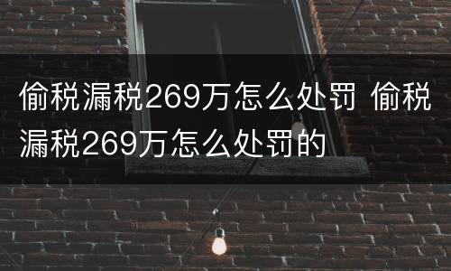 偷税漏税269万怎么处罚 偷税漏税269万怎么处罚的