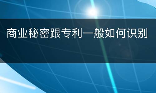 商业秘密跟专利一般如何识别