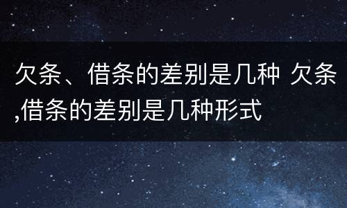 欠条、借条的差别是几种 欠条,借条的差别是几种形式