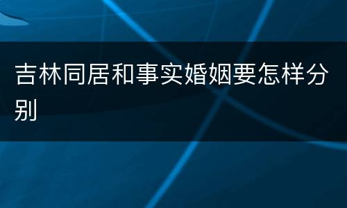 吉林同居和事实婚姻要怎样分别