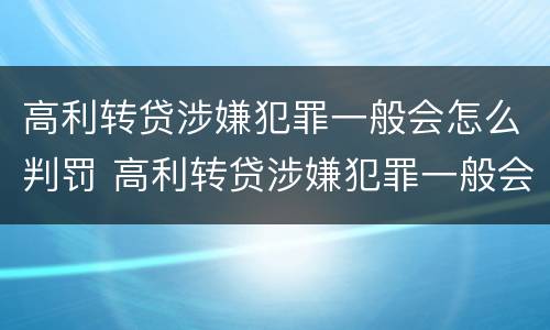 高利转贷涉嫌犯罪一般会怎么判罚 高利转贷涉嫌犯罪一般会怎么判罚呢