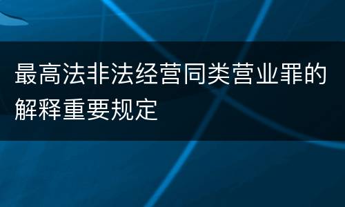 最高法非法经营同类营业罪的解释重要规定