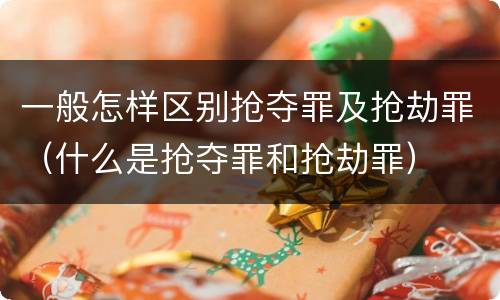 一般怎样区别抢夺罪及抢劫罪（什么是抢夺罪和抢劫罪）