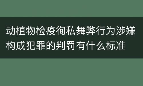 动植物检疫徇私舞弊行为涉嫌构成犯罪的判罚有什么标准