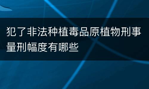 犯了非法种植毒品原植物刑事量刑幅度有哪些