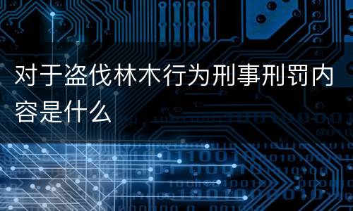 对于盗伐林木行为刑事刑罚内容是什么