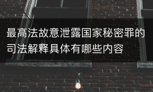 最高法故意泄露国家秘密罪的司法解释具体有哪些内容