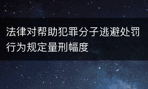 法律对帮助犯罪分子逃避处罚行为规定量刑幅度