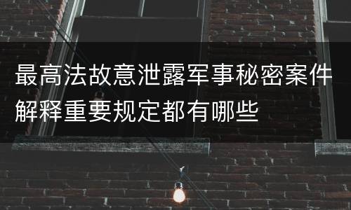 最高法故意泄露军事秘密案件解释重要规定都有哪些