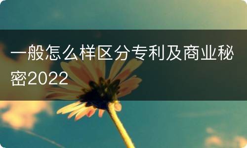 一般怎么样区分专利及商业秘密2022