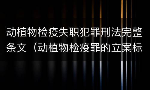动植物检疫失职犯罪刑法完整条文（动植物检疫罪的立案标准）