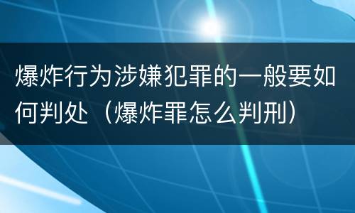 爆炸行为涉嫌犯罪的一般要如何判处（爆炸罪怎么判刑）