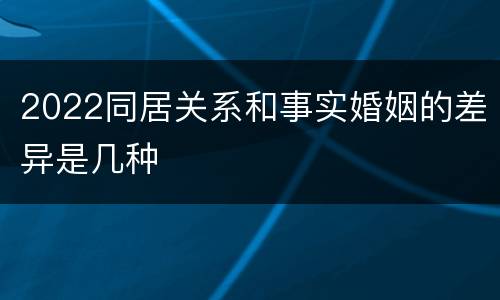 2022同居关系和事实婚姻的差异是几种
