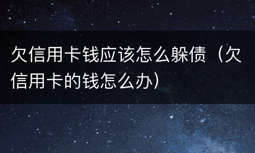 欠信用卡钱应该怎么躲债（欠信用卡的钱怎么办）