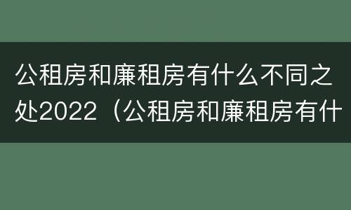 公租房和廉租房有什么不同之处2022（公租房和廉租房有什么区别呢）