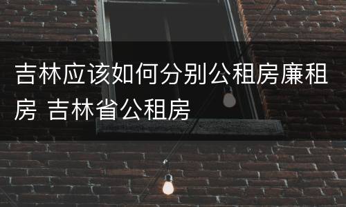 吉林应该如何分别公租房廉租房 吉林省公租房