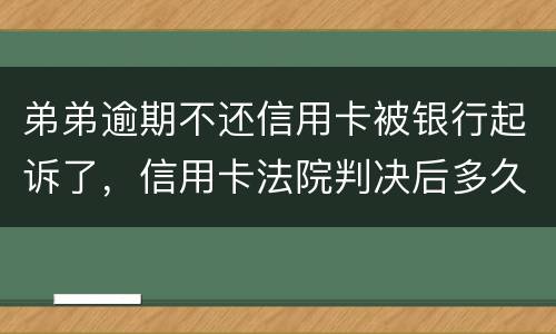 弟弟逾期不还信用卡被银行起诉了，信用卡法院判决后多久会被抓