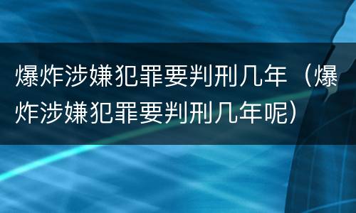 爆炸涉嫌犯罪要判刑几年（爆炸涉嫌犯罪要判刑几年呢）