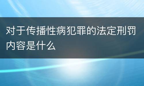 对于传播性病犯罪的法定刑罚内容是什么