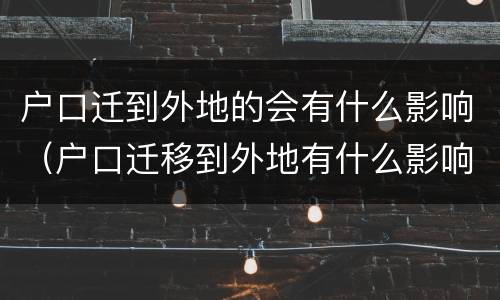 户口迁到外地的会有什么影响（户口迁移到外地有什么影响）