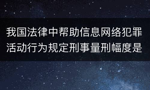 我国法律中帮助信息网络犯罪活动行为规定刑事量刑幅度是多少