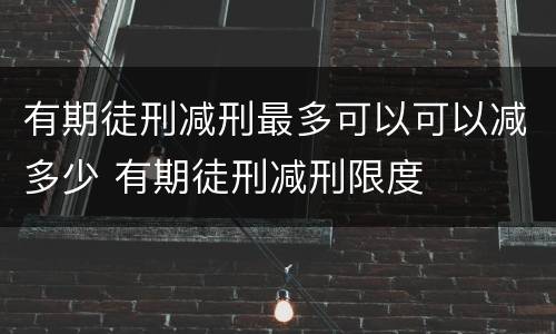 有期徒刑减刑最多可以可以减多少 有期徒刑减刑限度