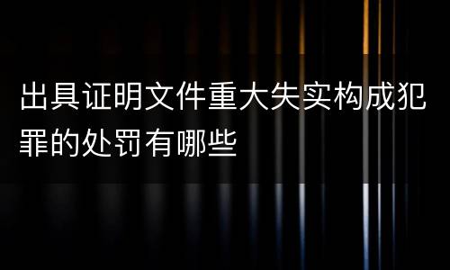 出具证明文件重大失实构成犯罪的处罚有哪些