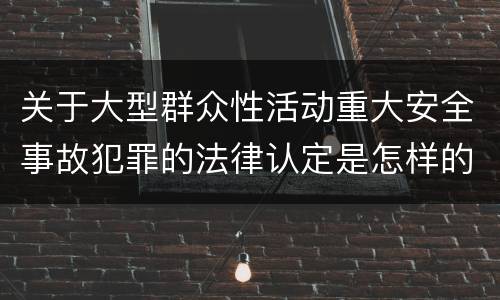 关于大型群众性活动重大安全事故犯罪的法律认定是怎样的