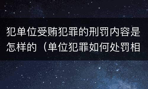 犯单位受贿犯罪的刑罚内容是怎样的（单位犯罪如何处罚相关责任人）