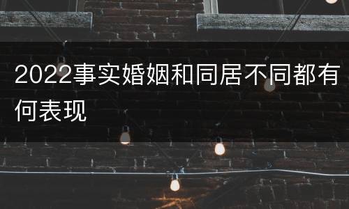2022事实婚姻和同居不同都有何表现